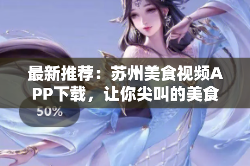 最新推薦：蘇州美食視頻APP下載，讓你尖叫的美食體驗(yàn)