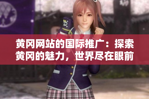 黃岡網(wǎng)站的國(guó)際推廣：探索黃岡的魅力，世界盡在眼前
