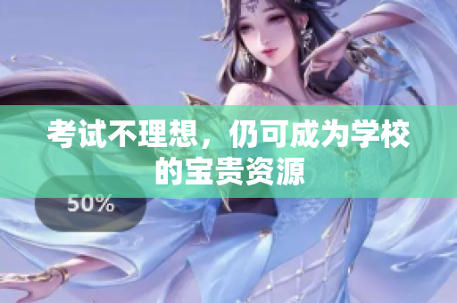 考試不理想，仍可成為學(xué)校的寶貴資源