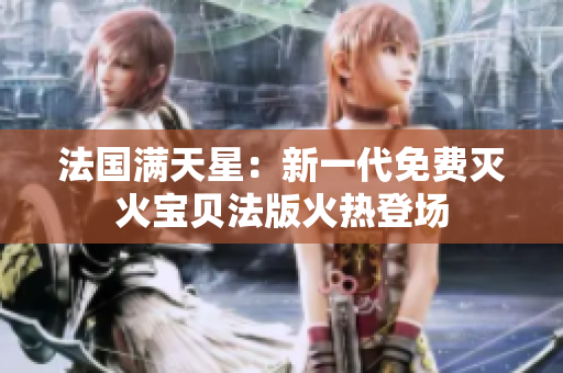 法國(guó)滿天星：新一代免費(fèi)滅火寶貝法版火熱登場(chǎng)