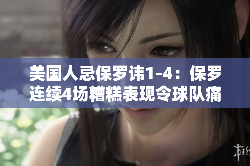 美國人忌保羅諱1-4：保羅連續(xù)4場糟糕表現(xiàn)令球隊痛失勝機(jī)