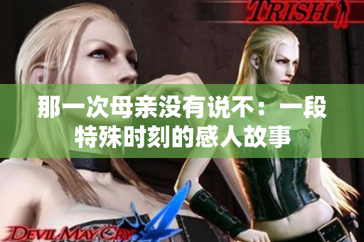 那一次母親沒(méi)有說(shuō)不：一段特殊時(shí)刻的感人故事