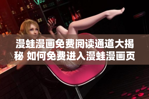 漫蛙漫畫免費閱讀通道大揭秘 如何免費進(jìn)入漫蛙漫畫頁面？
