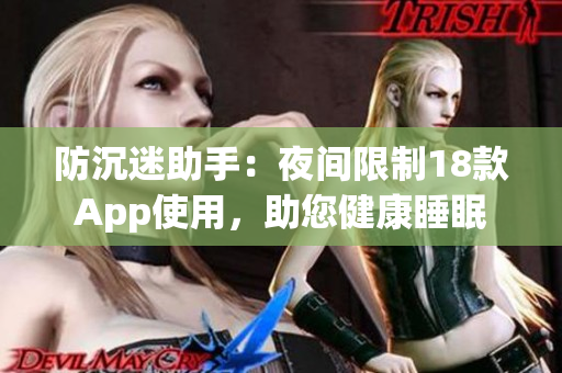 防沉迷助手：夜間限制18款App使用，助您健康睡眠