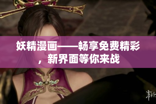 妖精漫畫——暢享免費精彩，新界面等你來戰(zhàn)