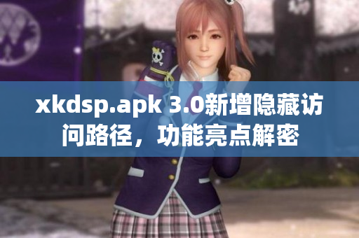 xkdsp.apk 3.0新增隱藏訪問路徑，功能亮點解密