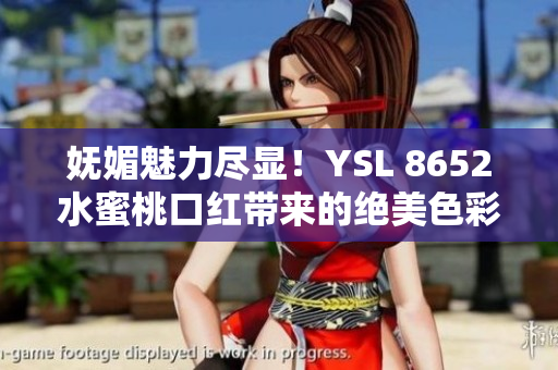 嫵媚魅力盡顯！YSL 8652水蜜桃口紅帶來(lái)的絕美色彩