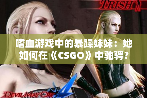 嗜血游戲中的暴躁妹妹：她如何在《CSGO》中馳騁？