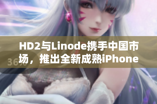 HD2與Linode攜手中國(guó)市場(chǎng)，推出全新成熟iPhone