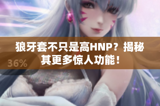 狼牙套不只是高HNP？揭秘其更多驚人功能！