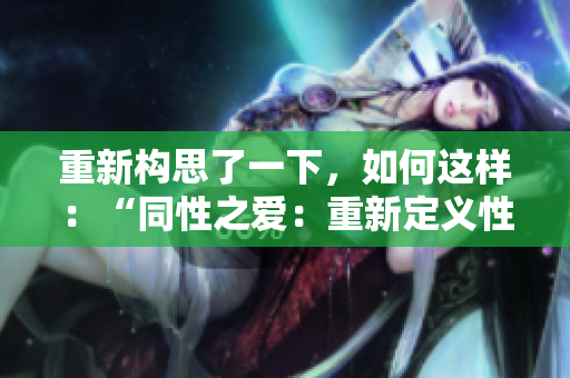 重新構(gòu)思了一下，如何這樣：“同性之愛：重新定義性別和身份”