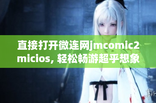 直接打開(kāi)微連網(wǎng)jmcomic2micios, 輕松暢游超乎想象的漫畫世界