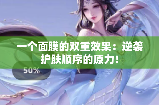 一個面膜的雙重效果：逆襲護膚順序的原力！