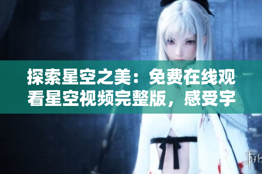 探索星空之美：免費在線觀看星空視頻完整版，感受宇宙奇跡的震撼視覺盛宴