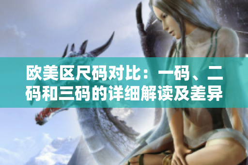 歐美區(qū)尺碼對(duì)比：一碼、二碼和三碼的詳細(xì)解讀及差異分析
