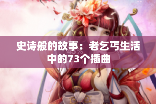 史詩(shī)般的故事：老乞丐生活中的73個(gè)插曲