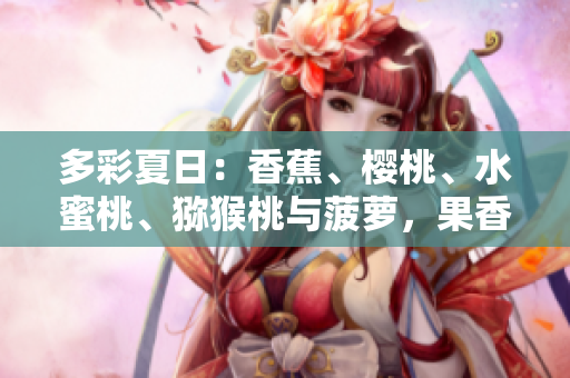 多彩夏日：香蕉、櫻桃、水蜜桃、獼猴桃與菠蘿，果香四溢，芳香滿屋