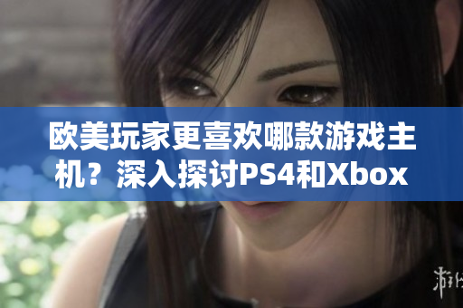 歐美玩家更喜歡哪款游戲主機？深入探討PS4和Xbox之間的競爭與選擇