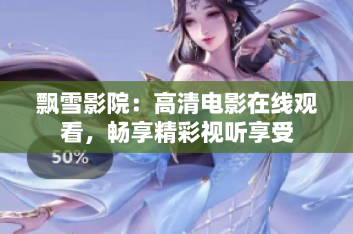 飄雪影院：高清電影在線觀看，暢享精彩視聽享受