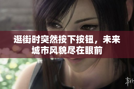 逛街時(shí)突然按下按鈕，未來城市風(fēng)貌盡在眼前