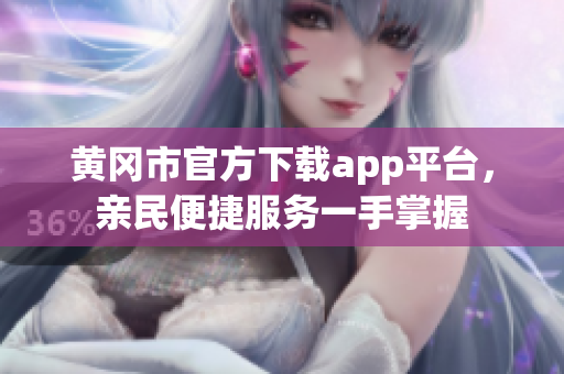 黃岡市官方下載app平臺，親民便捷服務(wù)一手掌握