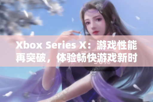 Xbox Series X：游戲性能再突破，體驗暢快游戲新時代