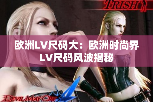 歐洲LV尺碼大：歐洲時(shí)尚界LV尺碼風(fēng)波揭秘