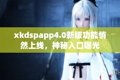 xkdspapp4.0新版功能悄然上線，神秘入口曝光