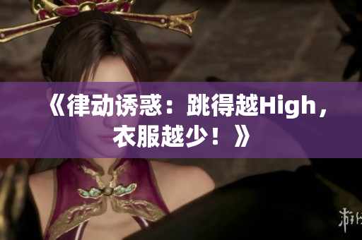 《律動誘惑：跳得越High，衣服越少！》