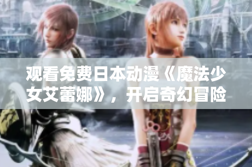 觀看免費日本動漫《魔法少女艾蕾娜》，開啟奇幻冒險之旅