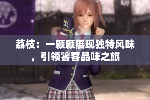 荔枝：一顆顆展現(xiàn)獨(dú)特風(fēng)味，引領(lǐng)饕客品味之旅