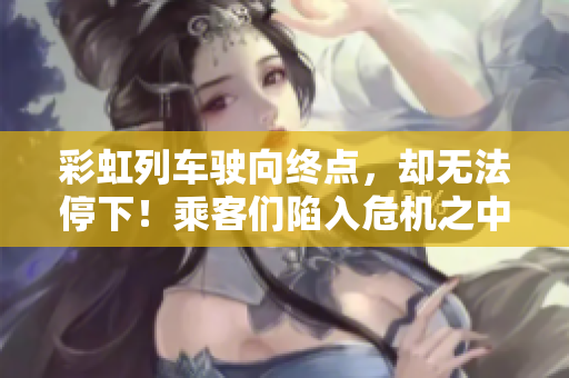 彩虹列車駛向終點，卻無法停下！乘客們陷入危機之中，生死一線！