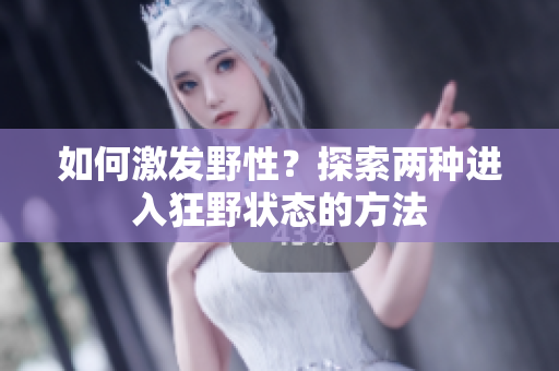 如何激發(fā)野性？探索兩種進入狂野狀態(tài)的方法