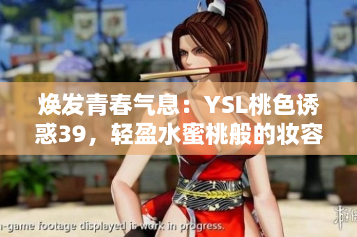 煥發(fā)青春氣息：YSL桃色誘惑39，輕盈水蜜桃般的妝容魅力