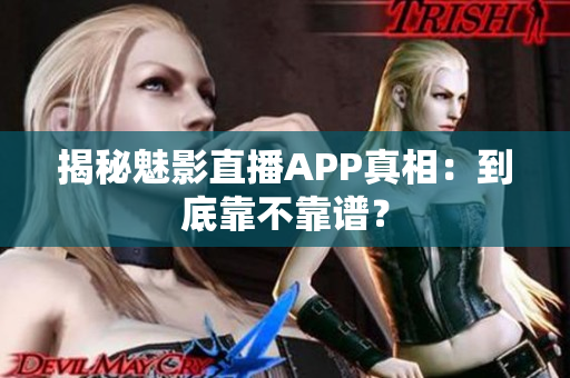 揭秘魅影直播APP真相：到底靠不靠譜？