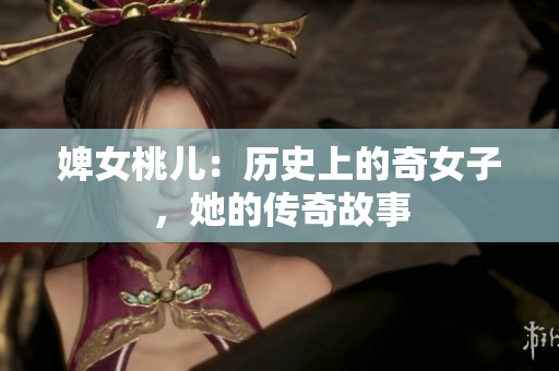 婢女桃兒：歷史上的奇女子，她的傳奇故事