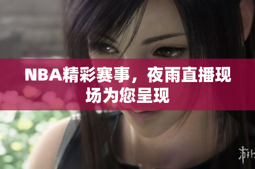 NBA精彩賽事，夜雨直播現(xiàn)場(chǎng)為您呈現(xiàn)