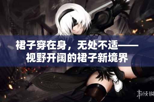 裙子穿在身，無處不適——視野開闊的裙子新境界