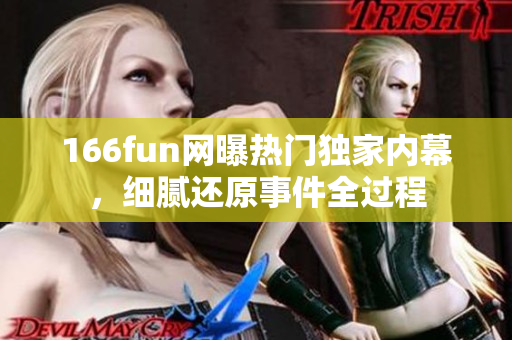 166fun網(wǎng)曝?zé)衢T獨(dú)家內(nèi)幕，細(xì)膩還原事件全過程