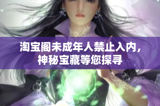 淘寶閣未成年人禁止入內，神秘寶藏等您探尋
