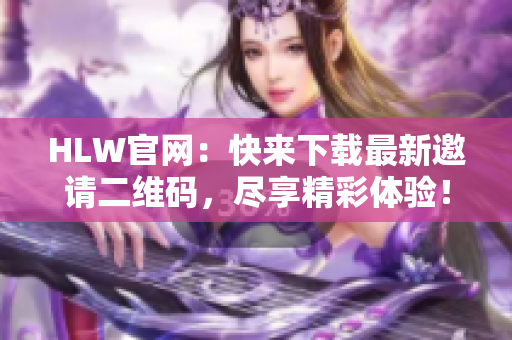 HLW官網(wǎng)：快來下載最新邀請二維碼，盡享精彩體驗！