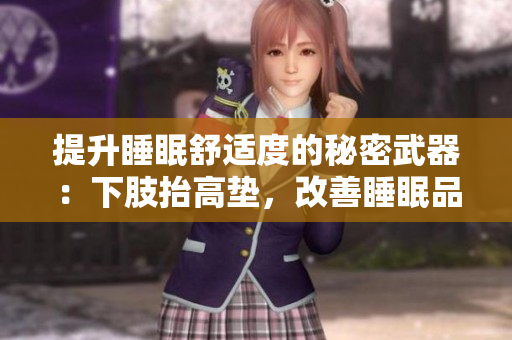 提升睡眠舒適度的秘密武器：下肢抬高墊，改善睡眠品質(zhì)、減輕腿部壓力的利器