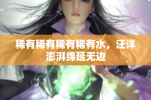 稀有稀有稀有稀有水，汪洋澎湃綿延無邊