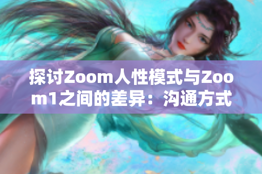 探討Zoom人性模式與Zoom1之間的差異：溝通方式的進步與人際互動的影響