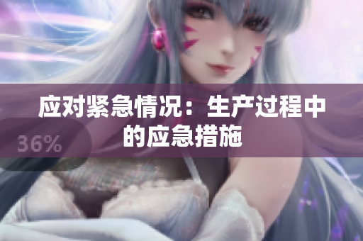 應(yīng)對(duì)緊急情況：生產(chǎn)過(guò)程中的應(yīng)急措施