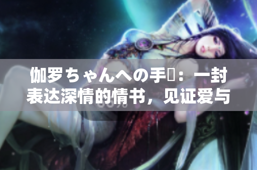 伽羅ちゃんへの手紙：一封表達深情的情書，見證愛與成長。