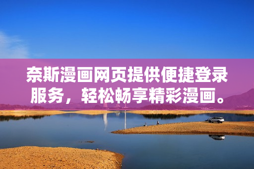 奈斯漫畫網(wǎng)頁提供便捷登錄服務，輕松暢享精彩漫畫。