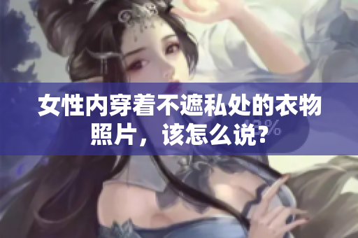 女性內穿著不遮私處的衣物照片，該怎么說？
