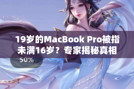 19歲的MacBook Pro被指未滿16歲？專(zhuān)家揭秘真相