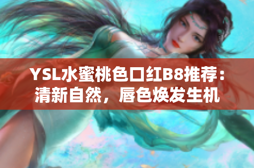 YSL水蜜桃色口紅B8推薦：清新自然，唇色煥發(fā)生機(jī)